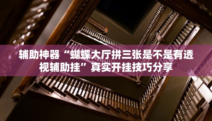 辅助神器“蝴蝶大厅拼三张是不是有透视辅助挂”真实开挂技巧分享 辅助神器“蝴蝶大厅拼三张是不是有透视辅助挂”真实开挂技巧分享