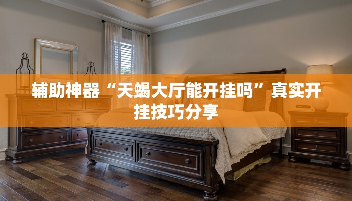 辅助神器“天蝎大厅能开挂吗”真实开挂技巧分享