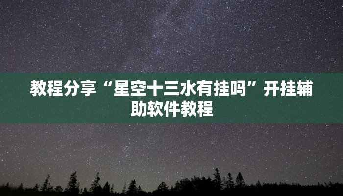 教程分享“星空十三水有挂吗”开挂辅助软件教程 教程分享“星空十三水有挂吗”开挂辅助软件教程