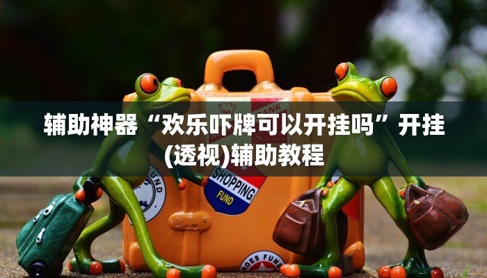 辅助神器“欢乐吓牌可以开挂吗”开挂(透视)辅助教程