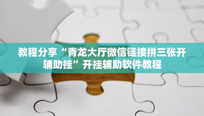 教程分享“青龙大厅微信链接拼三张开辅助挂”开挂辅助软件教程 教程分享“青龙大厅微信链接拼三张开辅助挂”开挂辅助软件教程