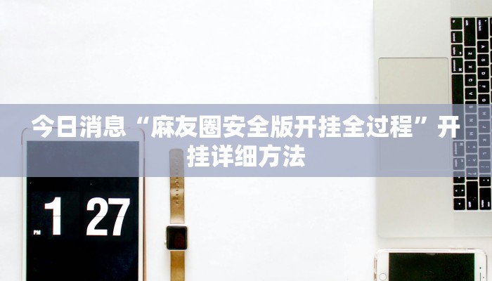 今日消息“麻友圈安全版开挂全过程”开挂详细方法