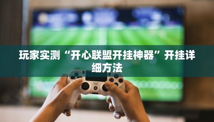 玩家实测“开心联盟开挂神器”开挂详细方法 玩家实测“开心联盟开挂神器”开挂详细方法