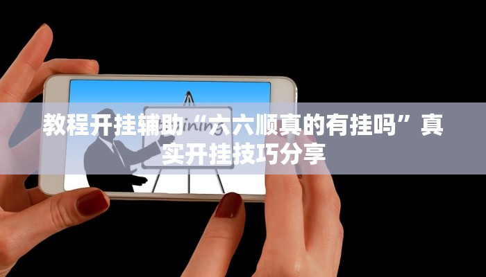 教程开挂辅助“六六顺真的有挂吗”真实开挂技巧分享 教程开挂辅助“六六顺真的有挂吗”真实开挂技巧分享