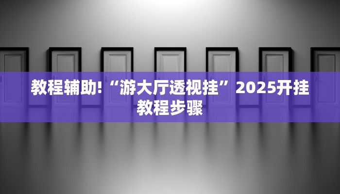 教程辅助!“游大厅透视挂”2025开挂教程步骤