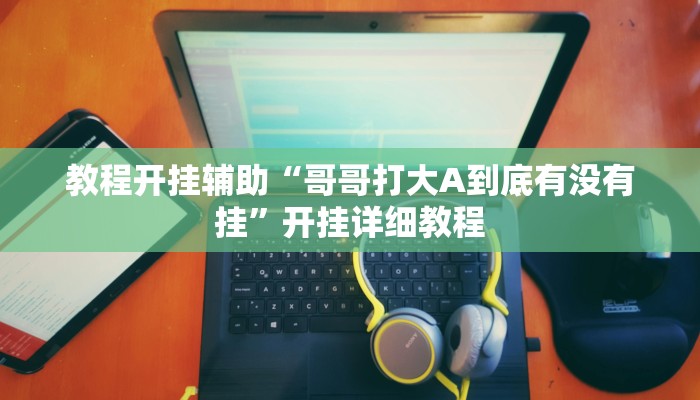 教程开挂辅助“哥哥打大A到底有没有挂”开挂详细教程