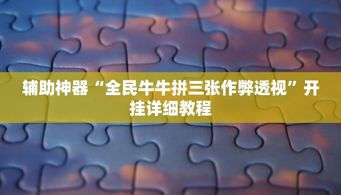 辅助神器“全民牛牛拼三张作弊透视”开挂详细教程 辅助神器“全民牛牛拼三张作弊透视”开挂详细教程