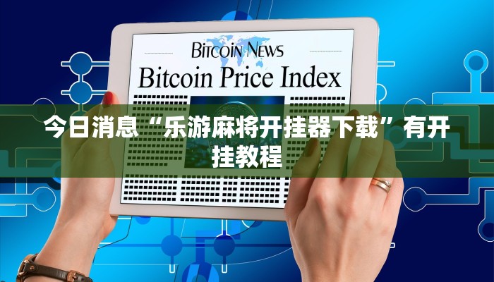 今日消息“乐游麻将开挂器下载”有开挂教程 今日消息“乐游麻将开挂器下载”有开挂教程