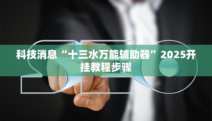 科技消息“十三水万能辅助器”2025开挂教程步骤