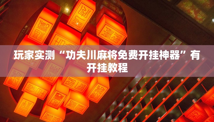 玩家实测“功夫川麻将免费开挂神器”有开挂教程