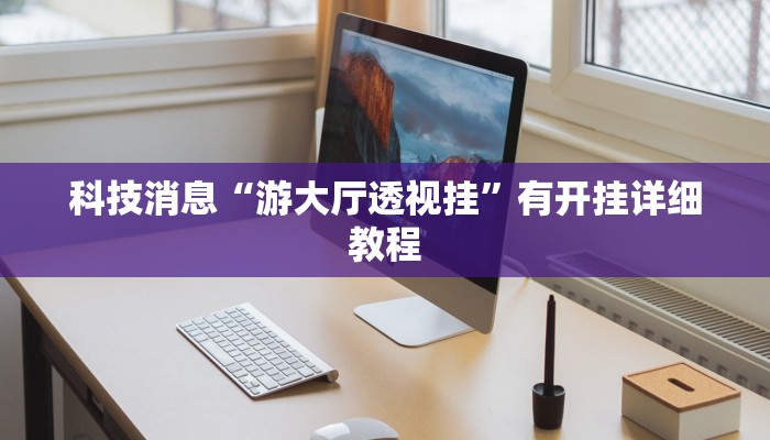 科技消息“游大厅透视挂”有开挂详细教程