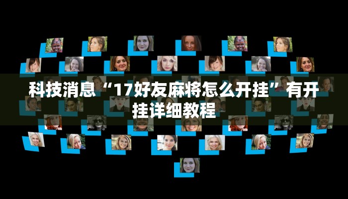 科技消息“17好友麻将怎么开挂”有开挂详细教程