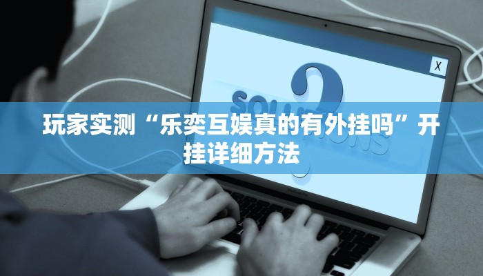 玩家实测“乐奕互娱真的有外挂吗”开挂详细方法