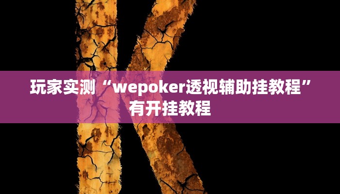 玩家实测“wepoker透视辅助挂教程”有开挂教程 玩家实测“wepoker透视辅助挂教程”有开挂教程