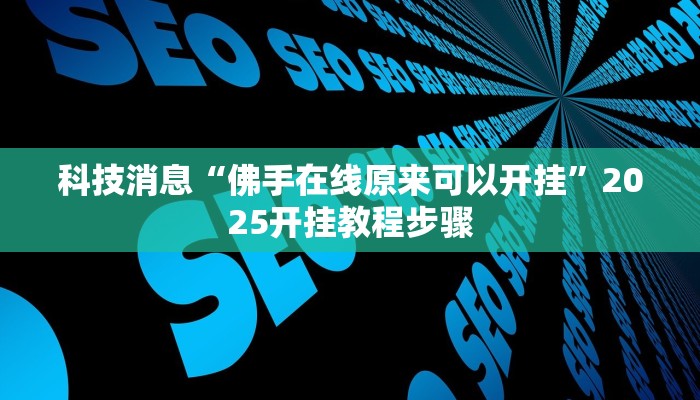 科技消息“佛手在线原来可以开挂”2025开挂教程步骤 科技消息“佛手在线原来可以开挂”2025开挂教程步骤