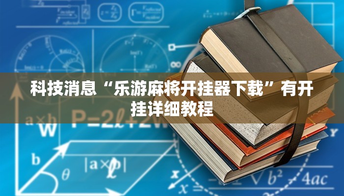 科技消息“乐游麻将开挂器下载”有开挂详细教程 科技消息“乐游麻将开挂器下载”有开挂详细教程