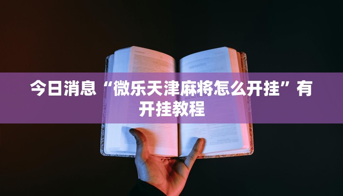 今日消息“微乐天津麻将怎么开挂”有开挂教程