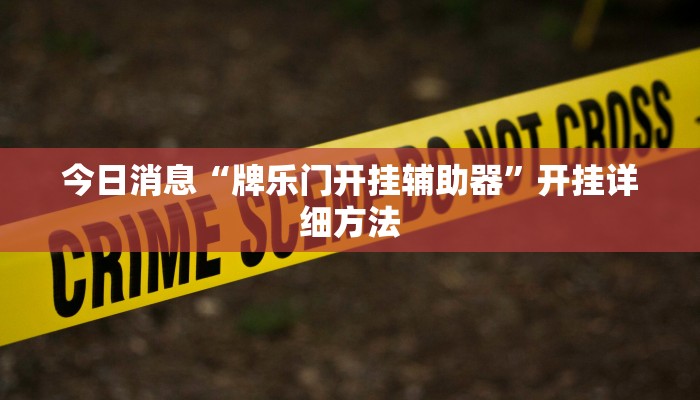 今日消息“牌乐门开挂辅助器”开挂详细方法 今日消息“牌乐门开挂辅助器”开挂详细方法