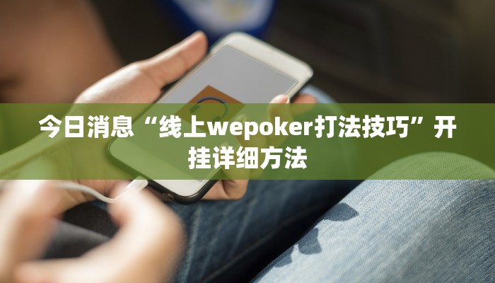 今日消息“线上wepoker打法技巧”开挂详细方法 今日消息“线上wepoker打法技巧”开挂详细方法