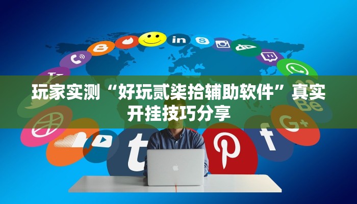 玩家实测“好玩贰柒拾辅助软件”真实开挂技巧分享