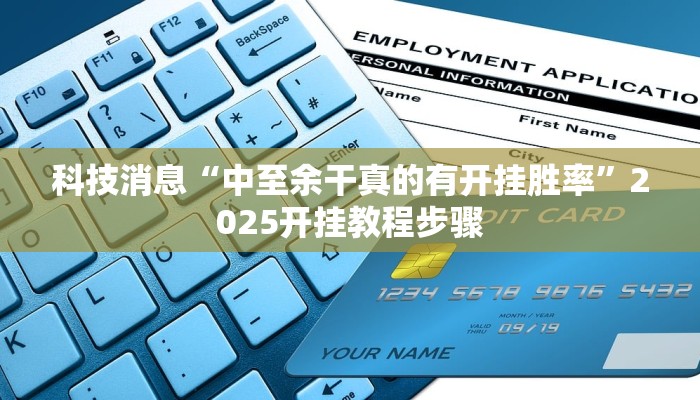 科技消息“中至余干真的有开挂胜率”2025开挂教程步骤 科技消息“中至余干真的有开挂胜率”2025开挂教程步骤