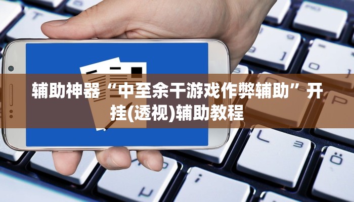 辅助神器“中至余干游戏作弊辅助”开挂(透视)辅助教程