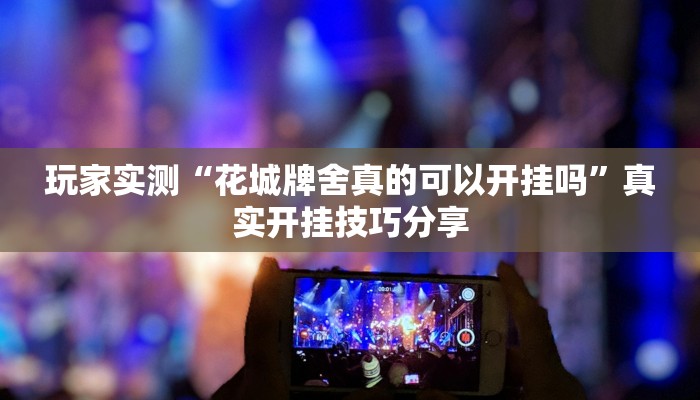 玩家实测“花城牌舍真的可以开挂吗”真实开挂技巧分享