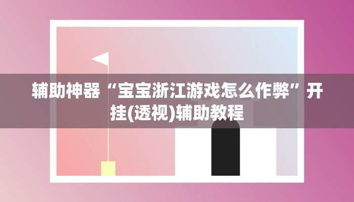 辅助神器“宝宝浙江游戏怎么作弊”开挂(透视)辅助教程