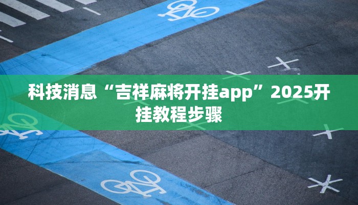 科技消息“吉祥麻将开挂app”2025开挂教程步骤