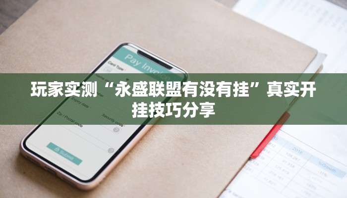 玩家实测“永盛联盟有没有挂”真实开挂技巧分享