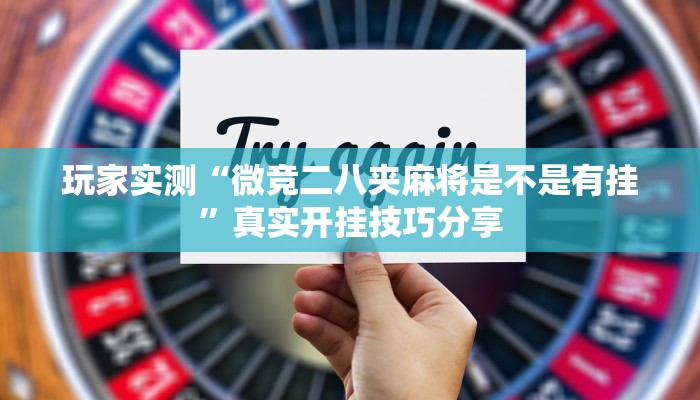 玩家实测“微竞二八夹麻将是不是有挂”真实开挂技巧分享
