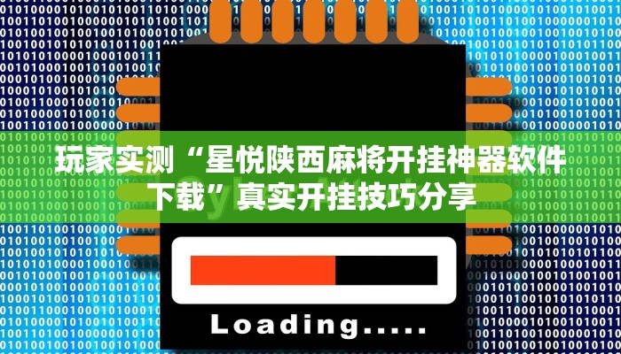 玩家实测“星悦陕西麻将开挂神器软件下载”真实开挂技巧分享 玩家实测“星悦陕西麻将开挂神器软件下载”真实开挂技巧分享