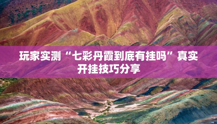 玩家实测“七彩丹霞到底有挂吗”真实开挂技巧分享