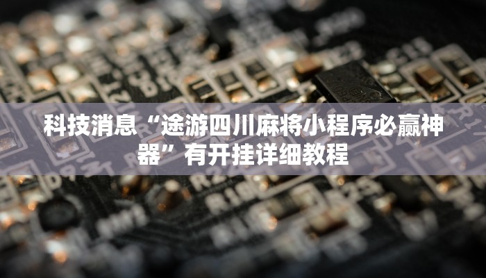 科技消息“途游四川麻将小程序必赢神器”有开挂详细教程
