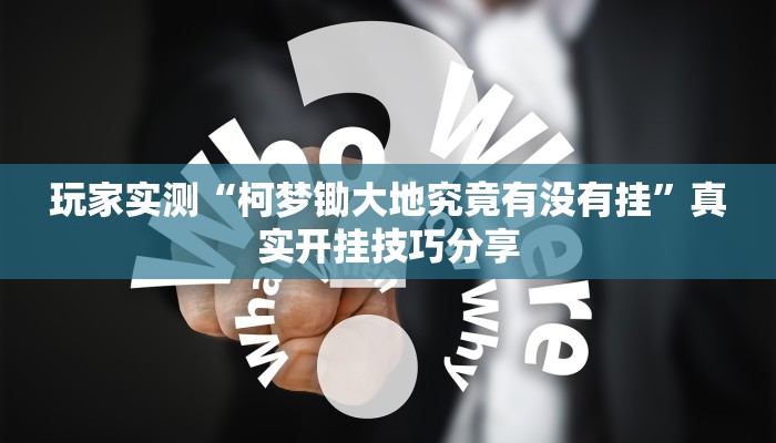 玩家实测“柯梦锄大地究竟有没有挂”真实开挂技巧分享 玩家实测“柯梦锄大地究竟有没有挂”真实开挂技巧分享