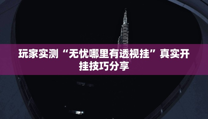 玩家实测“无忧哪里有透视挂”真实开挂技巧分享 玩家实测“无忧哪里有透视挂”真实开挂技巧分享