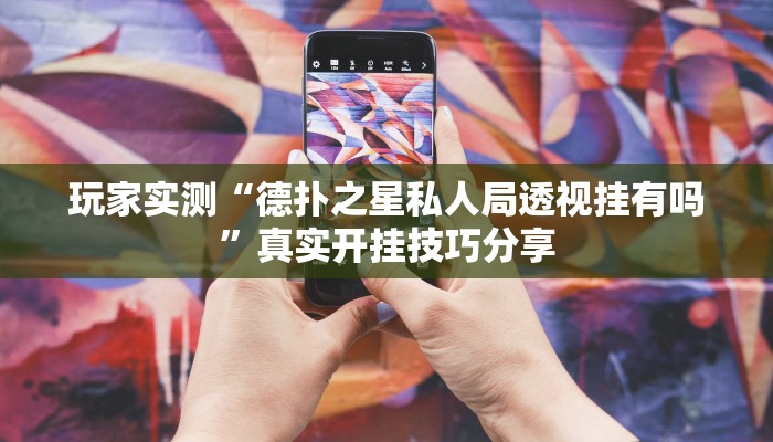 玩家实测“德扑之星私人局透视挂有吗”真实开挂技巧分享