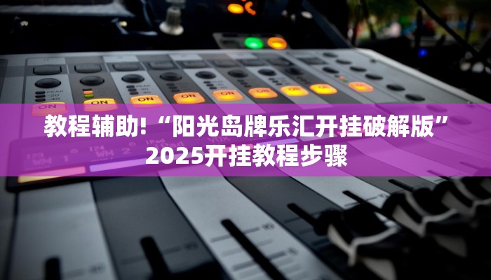 教程辅助!“阳光岛牌乐汇开挂破解版”2025开挂教程步骤