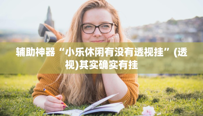 辅助神器“小乐休闲有没有透视挂”(透视)其实确实有挂