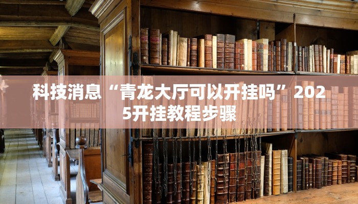 科技消息“青龙大厅可以开挂吗”2025开挂教程步骤