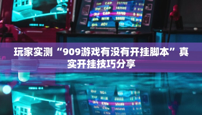 玩家实测“909游戏有没有开挂脚本”真实开挂技巧分享 玩家实测“909游戏有没有开挂脚本”真实开挂技巧分享