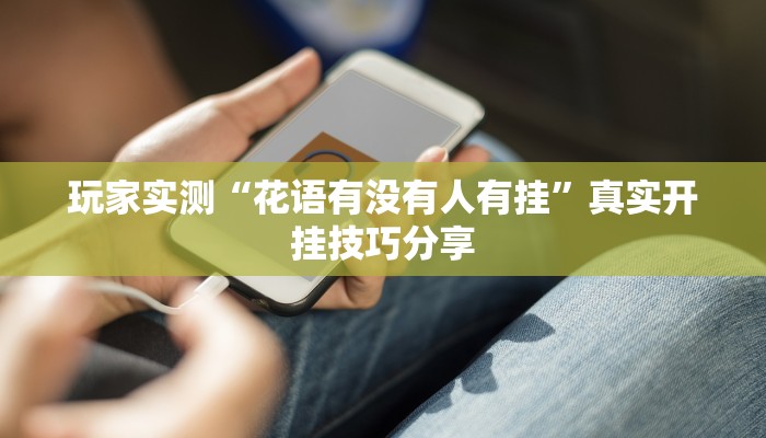 玩家实测“花语有没有人有挂”真实开挂技巧分享