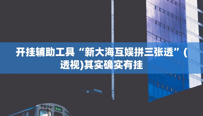 开挂辅助工具“新大海互娱拼三张透”(透视)其实确实有挂