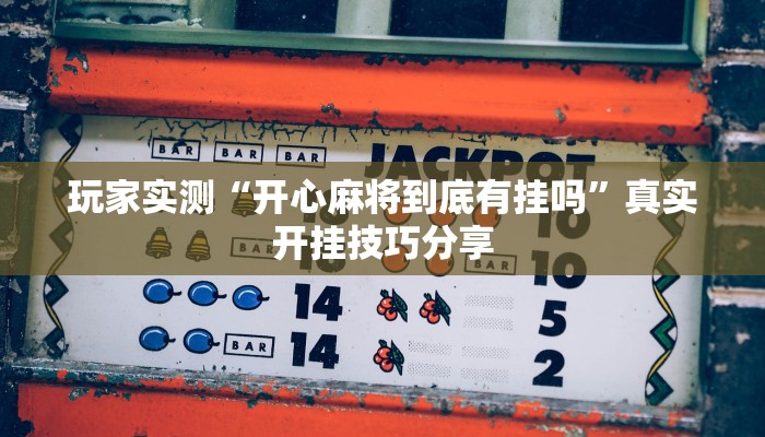 玩家实测“开心麻将到底有挂吗”真实开挂技巧分享 玩家实测“开心麻将到底有挂吗”真实开挂技巧分享