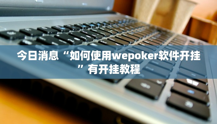 今日消息“如何使用wepoker软件开挂”有开挂教程 今日消息“如何使用wepoker软件开挂”有开挂教程