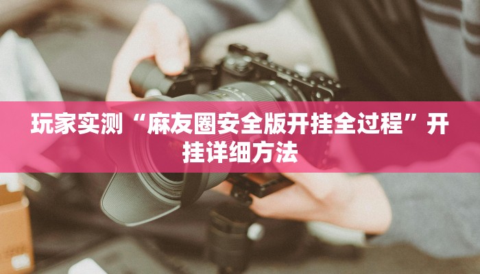 玩家实测“麻友圈安全版开挂全过程”开挂详细方法 玩家实测“麻友圈安全版开挂全过程”开挂详细方法