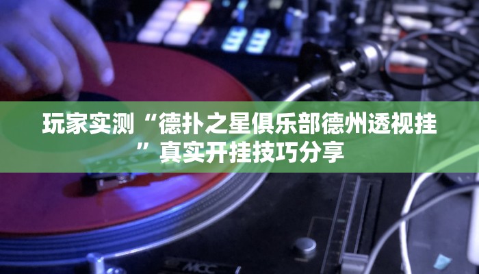 玩家实测“德扑之星俱乐部德州透视挂”真实开挂技巧分享 玩家实测“德扑之星俱乐部德州透视挂”真实开挂技巧分享