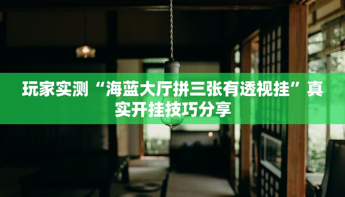 玩家实测“海蓝大厅拼三张有透视挂”真实开挂技巧分享 玩家实测“海蓝大厅拼三张有透视挂”真实开挂技巧分享