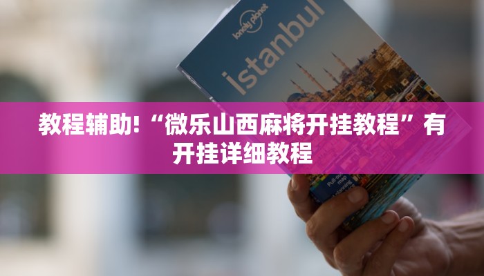 教程辅助!“微乐山西麻将开挂教程”有开挂详细教程