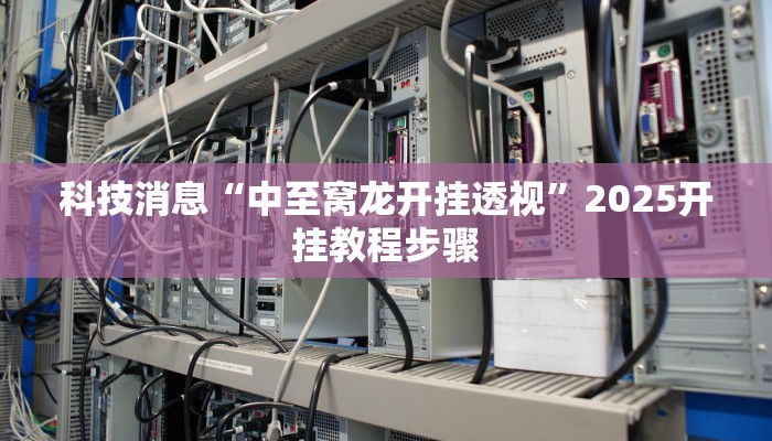 科技消息“中至窝龙开挂透视”2025开挂教程步骤 科技消息“中至窝龙开挂透视”2025开挂教程步骤